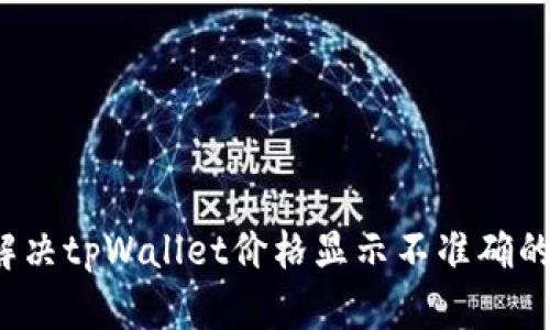 如何解决tpWallet价格显示不准确的问题？