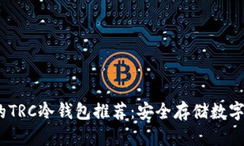 2023年最靠谱的TRC冷钱包推荐：安全存储数字资产的最佳选择