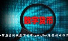 如何在离线状态下使用tpWallet进行提币操作？