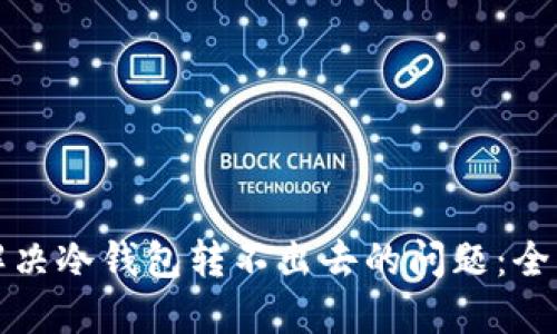 如何解决冷钱包转不出去的问题：全面指南