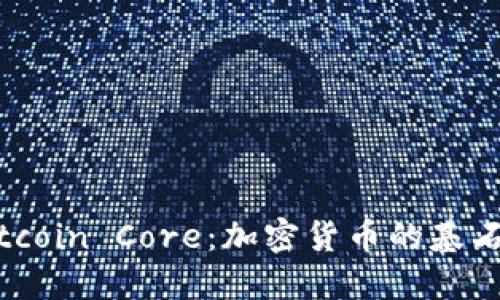 深入探索Bitcoin Core：加密货币的基石与未来趋势