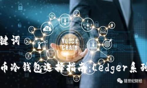 与关键词

比特币冷钱包选择指南：Ledger系列详解