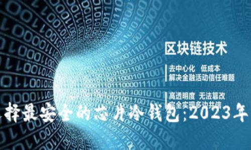 : 如何选择最安全的芯片冷钱包：2023年终极指南