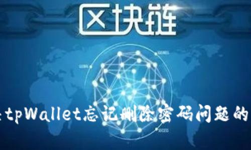 如何解决tpWallet忘记删除密码问题的全面指南