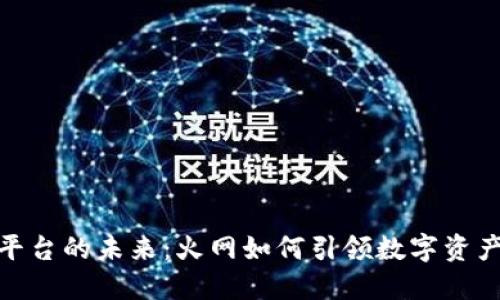 : 全球交易平台的未来：火网如何引领数字资产交易新风潮