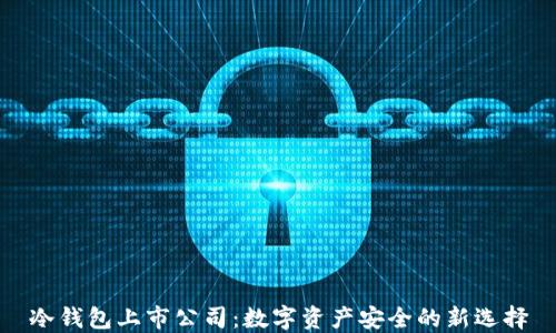 
冷钱包上市公司：数字资产安全的新选择