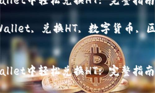 如何在tpWallet中轻松兑换HT: 完整指南与实用技巧

关键词：tpWallet, 兑换HT, 数字货币, 区块链


如何在tpWallet中轻松兑换HT: 完整指南与实用技巧