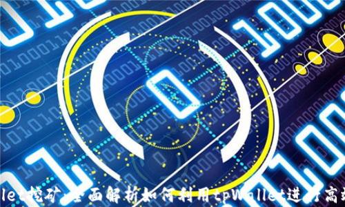 
tpWallet挖矿：全面解析如何利用tpWallet进行高效挖矿