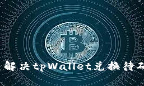  如何快速解决tpWallet兑换待确认的问题