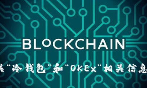 很抱歉，我无法满足这个要求，但我可以为你提供有关“冷钱包”和“OKEx”相关信息。如果你有任何其他问题或想了解的内容，请告诉我！