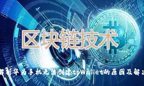 深度解析华为手机无法创建tpWallet的原因及解决方案
