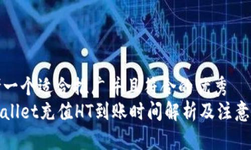 思考一个适合推广并且符合的优秀  
tpWallet充值HT到账时间解析及注意事项