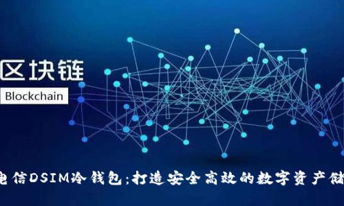  中国电信DSIM冷钱包：打造安全高效的数字资产储存方式