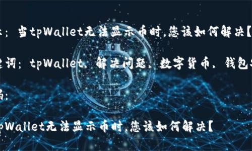 提示： 当tpWallet无法显示币时，您该如何解决？

关键词： tpWallet, 解决问题, 数字货币, 钱包安全

代码：

当tpWallet无法显示币时，您该如何解决？