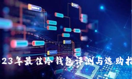 2023年最佳冷钱包评测与选购指南