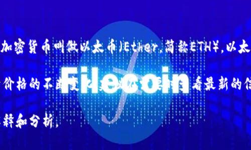 以太坊（Ethereum）是一种基于区块链技术的开源平台，由Vitalik Buterin于2015年推出。以太坊的原生加密货币叫做以太币（Ether，简称ETH）。以太币的价值会受到市场供需、投资者情绪、技术更新和宏观经济因素等多种因素的影响，因此其价格是波动的。

要查找以太坊当前的价格，可以通过加密货币交易所的实时数据、财经网站或金融应用程序获取。然而，由于价格的不断变化，建议在需要时查看最新的信息。

如果你希望了解以太坊的基本概念、交易方式、市场动态等信息，请具体告诉我！我很乐意为你提供详细的解释和分析。