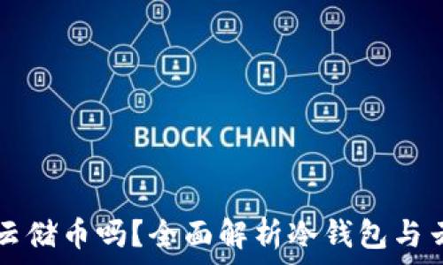   
冷钱包能放云储币吗？全面解析冷钱包与云储币的关系