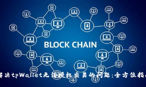 解决tpWallet无法授权交易的问题：全方位指南