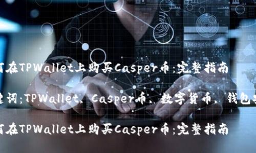 如何在TPWallet上购买Casper币：完整指南

关键词：TPWallet, Casper币, 数字货币, 钱包安全

如何在TPWallet上购买Casper币：完整指南