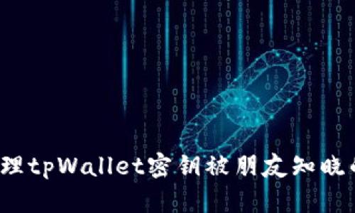 如何处理tpWallet密钥被朋友知晓的情况？