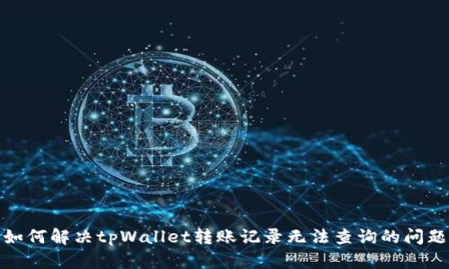 如何解决tpWallet转账记录无法查询的问题