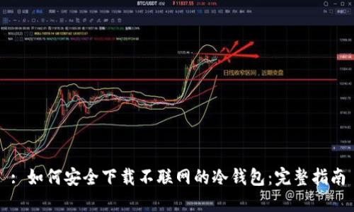: 如何安全下载不联网的冷钱包：完整指南