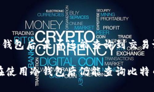 u转移至冷钱包后，是否还能查询到交易记录？/u

如何确保在使用冷钱包后仍能查询比特币交易记录