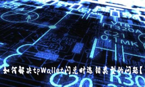 如何解决tpWallet闪兑时选错类型的问题？