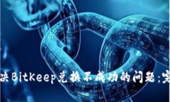 如何解决BitKeep兑换不成功的问题：完整指南