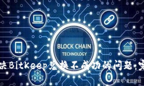 如何解决BitKeep兑换不成功的问题：完整指南
