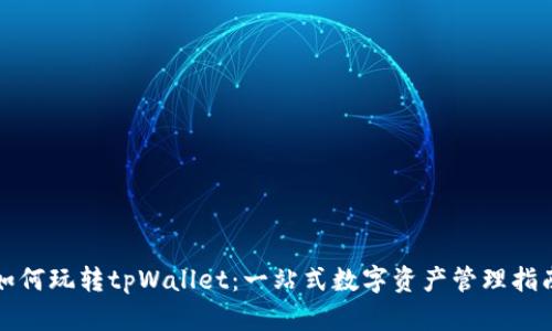 如何玩转tpWallet：一站式数字资产管理指南