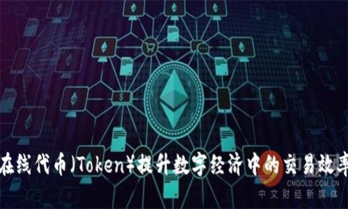 如何利用在线代币（Token）提升数字经济中的交易效率与安全性