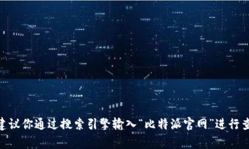 由于我的知识截止于2021年，并且没有实时检索功能，我无法提供最新的比特派官网的网址。为了找到准确的信息，建议你通过搜索引擎输入“比特派官网”进行查找，确保访问的是官方网站。通常，官方网站链接会在搜索结果的顶部显示。请务必小心网络诈骗，确保链接的安全性。