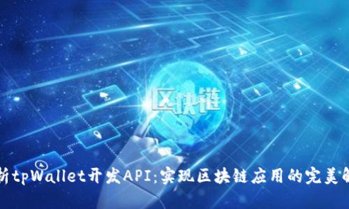 全面解析tpWallet开发API：实现区块链应用的完美解决方案