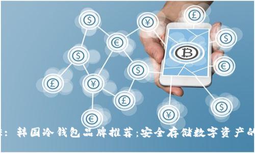 TITLE: 韩国冷钱包品牌推荐：安全存储数字资产的首选