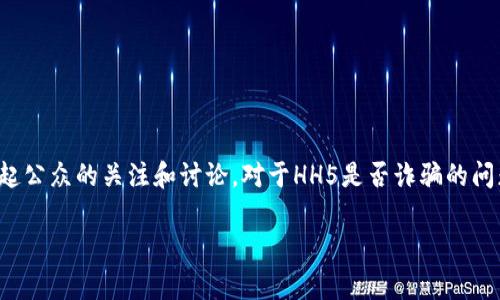 在现代社会，随着网络的发展，各种新兴的商业模式层出不穷，其中有些引入了陌生的概念和技术。例如，HH5这样的项目常常引起公众的关注和讨论。对于HH5是否诈骗的问题，很多人心中都有疑虑和不安。在这篇文章中，我们将深入探讨HH5的本质，分析其运作机制和可能的风险，并回答相关的问题。

HH5是不是诈骗的真相剖析