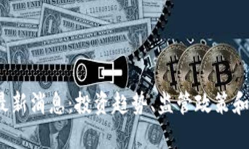 2025年币圈最新消息：投资趋势、监管政策和技术创新分析