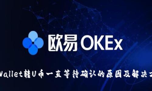 tpWallet转U币一直等待确认的原因及解决方案
