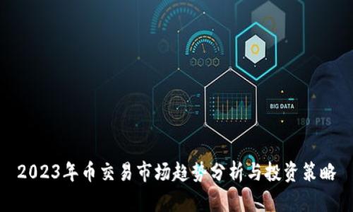 2023年币交易市场趋势分析与投资策略