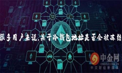 在区块链和加密货币的世界中，冷钱包（Cold Wallet）是一种安全存储数字资产的方法。对于很多用户来说，关于冷钱包地址是否会被冻结的问题显得尤为重要。在这篇文章中，我们将全面探讨这一主题，并解答一些相关的常见问题。

冷钱包地址会被冻结吗？了解冷钱包的安全性与风险