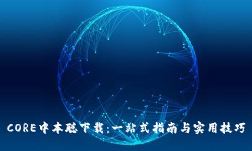 CORE中本聪下载：一站式指南与实用技巧