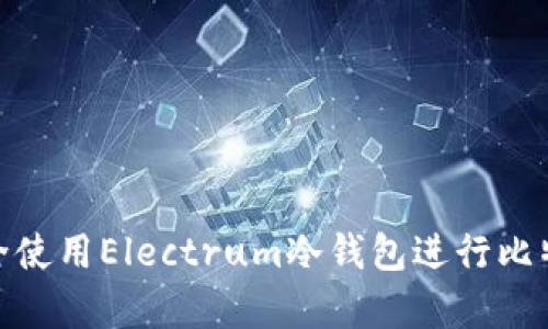 如何安全使用Electrum冷钱包进行比特币存储