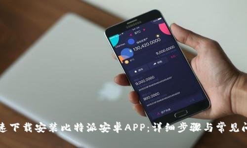 如何快速下载安装比特派安卓APP：详细步骤与常见问题解答