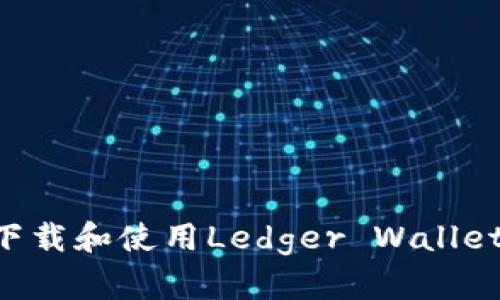 如何安全下载和使用Ledger Wallet：完整指南