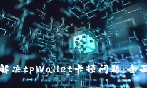 如何解决tpWallet卡顿问题：全面指南