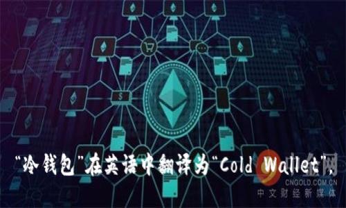 “冷钱包”在英语中翻译为“Cold Wallet”。