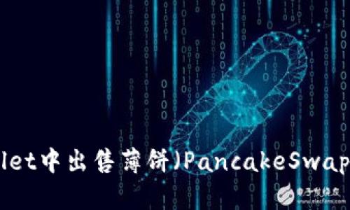 如何在tpWallet中出售薄饼（PancakeSwap)币：详细指南