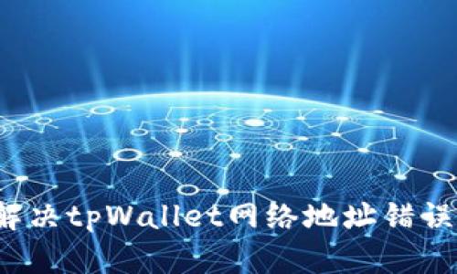  如何解决tpWallet网络地址错误的问题