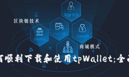 : 如何顺利下载和使用tpWallet：全面指南
