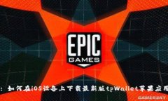 : 如何在iOS设备上下载最新版tpWallet苹果应用